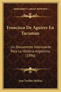 Francisco De Aguirre En Tucuman: Un Documento Interesante Para La Historia Argentina (1896)