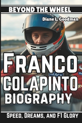 Franco Colapinto Biography: Beyond the Wheel - Speed, Dreams, and F1 Glory - L Goodman, Diane