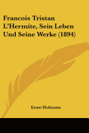 Francois Tristan L'Hermite, Sein Leben Und Seine Werke (1894)