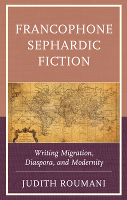 Francophone Sephardic Fiction: Writing Migration, Diaspora, and Modernity - Roumani, Judith