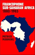 Francophone Sub-Saharan Africa 1880-1985 - Manning, Patrick