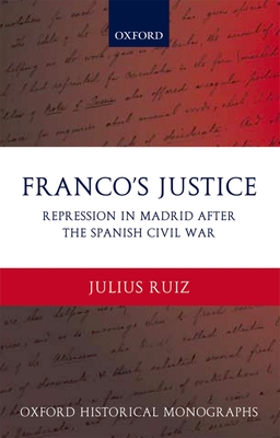 Franco's Justice: Repression in Madrid After the Spanish Civil War - Ruiz, Julius