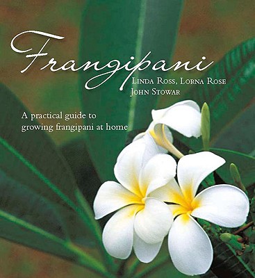 Frangipani: A Practical Guide to Growing Frangipani at Home - Ross, Linda, and Rose, Lorna, and Stowar, John