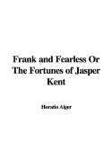 Frank and Fearless or the Fortunes of Jasper Kent - Alger, Horatio, Jr.