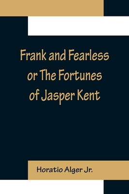 Frank and Fearless or The Fortunes of Jasper Kent - Alger, Horatio, Jr.