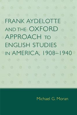 Frank Aydelotte and the Oxford Approach to English Studies in America: 1908d1940 - Moran, Michael G