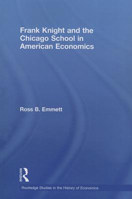 Frank Knight and the Chicago School in American Economics - Emmett, Ross B.