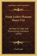 Frank Leslie's Pleasant Hours V16: Devoted to Light and Entertaining Literature (1874)