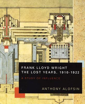 Frank Lloyd Wright--The Lost Years, 1910-1922: A Study of Influence - Alofsin, Anthony