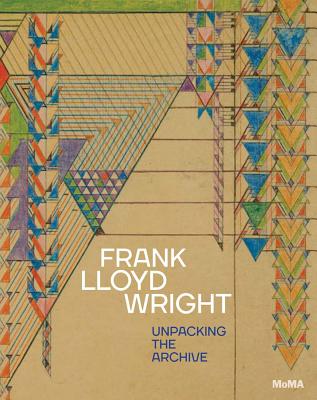 Frank Lloyd Wright: Unpacking the Archive - Wright, Frank Lloyd, and Bergdoll, Barry (Editor), and Gray, Jennifer (Editor)