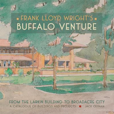 Frank Lloyd Wright's Buffalo Venture: From the Larkin Building to Broadacre City: A Catalogue of Buildings and Projects - Quinan, Jack