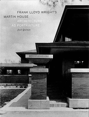 Frank Lloyd Wright's Martin House: Architecture as Portraiture - Quinan, Jack