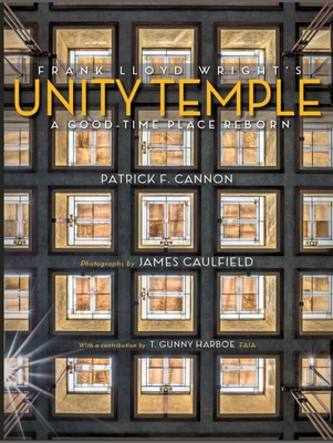 Frank Lloyd Wright's Unity Temple: A Good Time Place Reborn - Cannon, Patrick F, and Caulfield, James (Photographer)