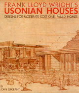 Frank Lloyd Wright's Usonian Houses: Designs for Moderate Cost One-Family Homes - Sergeant, John