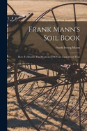 Frank Mann's Soil Book: How To Double The Production Of Your Farm Every Year