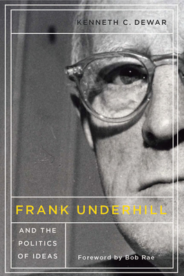 Frank Underhill and the Politics of Ideas - Dewar, Kenneth C