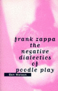 Frank Zappa: The Negative Dialectics of Poodle Play - Watson, Ben