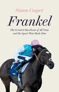 Frankel: The Greatest Racehorse of All Time and the Sport That Made Him