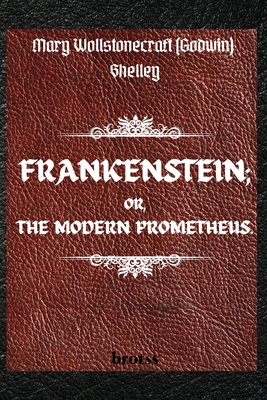 FRANKENSTEIN; OR, THE MODERN PROMETHEUS. by Mary Wollstonecraft (Godwin) Shelley: ( The 1818 Text - The Complete Uncensored Edition - by Mary Shelley ) - Shelley, Mary