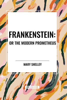 Frankenstein: Or the Modern Prometheus - Shelley, Mary, and Godwin Shelley Mary, Wollstonecraft