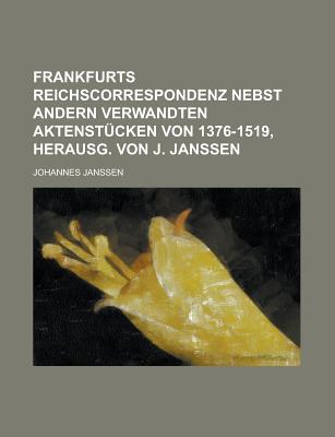 Frankfurts Reichscorrespondenz Nebst Andern Verwandten Aktenstucken Von 1376-1519, Erster Band - Janssen, Johannes