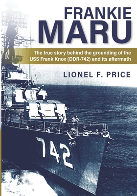 Frankie Maru: The true story behind the grounding of the USS Frank Knox (DDR-742) and its aftermath - Price, Lionel F