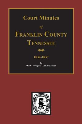 Franklin County, Tennessee 1832-1837, Court Minutes of. - Administration, Work Projects (Compiled by)