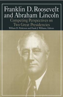 Franklin D.Roosevelt and Abraham Lincoln: Competing Perspectives on Two Great Presidencies - Pederson, William D, and Williams, Michael R