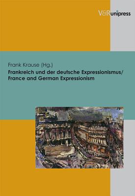 Frankreich und der deutsche Expressionismus / France and German Expressionism - Krause, Frank (Editor)