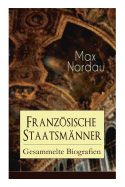 Franzsische Staatsmnner: Gesammelte Biografien: Adolphe Thiers + Mac Mahon + Jules Simon + Lon Gambetta + Jules Grvy + Jules Ferry + Waldeck-Rousseau + Emile Combes + Georges Clemenceau + Jean Jaurs