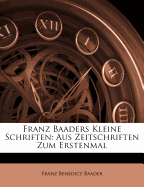 Franz Baaders Kleine Schriften: Aus Zeitschriften Zum Erstenmal Gesammelt Und Herausgegeben.