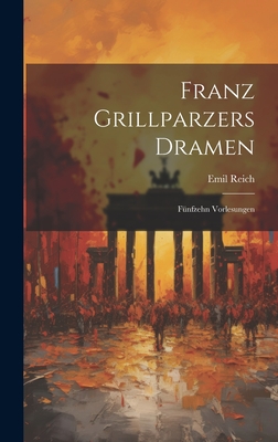 Franz Grillparzers Dramen: Funfzehn Vorlesungen - Reich, Emil