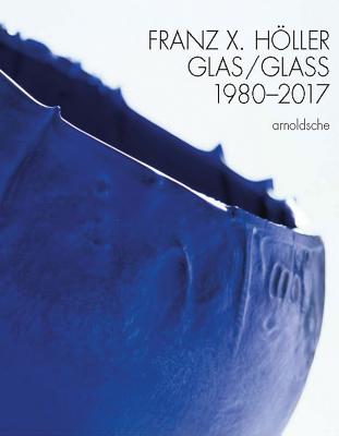 Franz X Holler: Glass 1980-2017 - Schmitt, Eva, and Schmitt, Peter, and Wheill, Anna