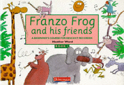 Franzo Frog and His Friends: Bk. 1: Beginner's Course for Descant Recorders - Ward, Heather