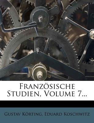 Franzosische Studien, Volume 7... - K Rting, Gustav, and Koschwitz, Eduard, and Korting, Gustav