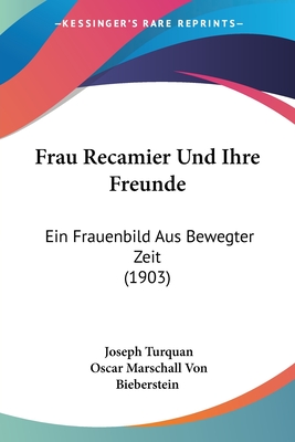 Frau Recamier Und Ihre Freunde: Ein Frauenbild Aus Bewegter Zeit (1903) - Turquan, Joseph, and Bieberstein, Oscar Marschall Von