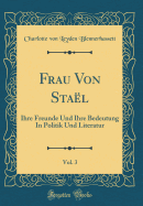 Frau Von Sta?l, Vol. 3: Ihre Freunde Und Ihre Bedeutung in Politik Und Literatur (Classic Reprint)