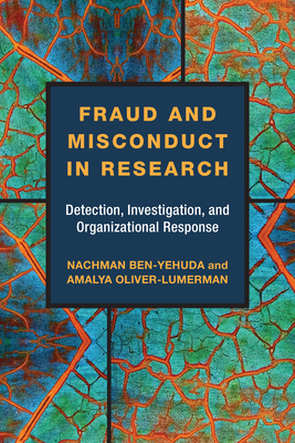 Fraud and Misconduct in Research: Detection, Investigation, and Organizational Response - Ben-Yehuda, Nachman, and Oliver-Lumerman, Amalya