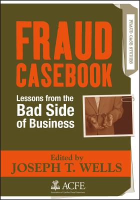 Fraud Casebook: Lessons from the Bad Side of Business - Wells, Joseph T (Editor)
