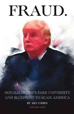 Fraud: DONALD TRUMP's FAKE UNIVERSITY AND BLUEPRINT TO SCAM AMERICA - Cohen, Art, and Good, Dan, and Cohen, Zimin (Cover design by)