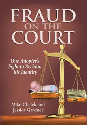 Fraud on the Court: One Adoptee's Fight to Reclaim His Identity - Chalek, Mike, and Gardner, Jessica