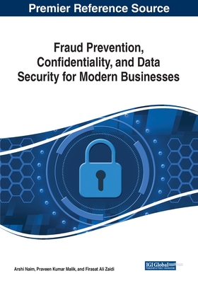 Fraud Prevention, Confidentiality, and Data Security for Modern Businesses - Naim, Arshi (Editor), and Malik, Praveen Kumar (Editor), and Zaidi, Firasat Ali (Editor)