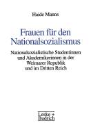 Frauen Fur Den Nationalsozialismus: Nationalsozialistische Studentinnen Und Akademikerinnen in Der Weimarer Republik Und Im Dritten Reich - Manns, Haide