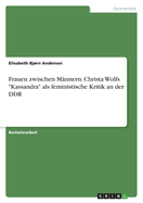 Frauen zwischen M?nnern. Christa Wolfs "Kassandra" als feministische Kritik an der DDR