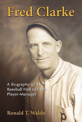 Fred Clarke: A Biography of the Baseball Hall of Fame Player-Manager - Waldo, Ronald T