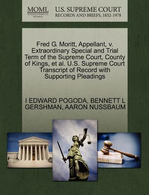 Fred G. Moritt, Appellant, V. Extraordinary Special and Trial Term of the Supreme Court, County of Kings, et al. U.S. Supreme Court Transcript of Record with Supporting Pleadings - Pogoda, I Edward, and Gershman, Bennett L, and Nussbaum, Aaron