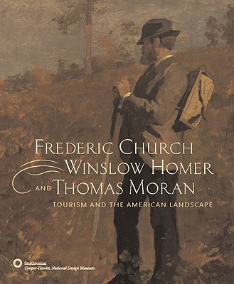Frederic Church, Winslow Homer, and Thomas Moran: Tourism and the American Landscape - Bloemink, Barbara, Dr., and Davidson, Gail, Dr., and McCarron-Cates, Floramae