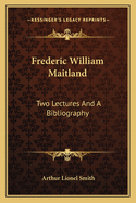 Frederic William Maitland: Two Lectures And A Bibliography