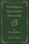 Frederica Dennison Spinster (Classic Reprint)