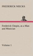 Frederick Chopin, as a Man and Musician - Volume 1